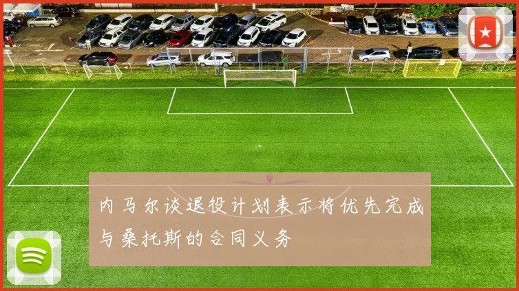 内马尔谈退役计划表示将优先完成与桑托斯的合同义务