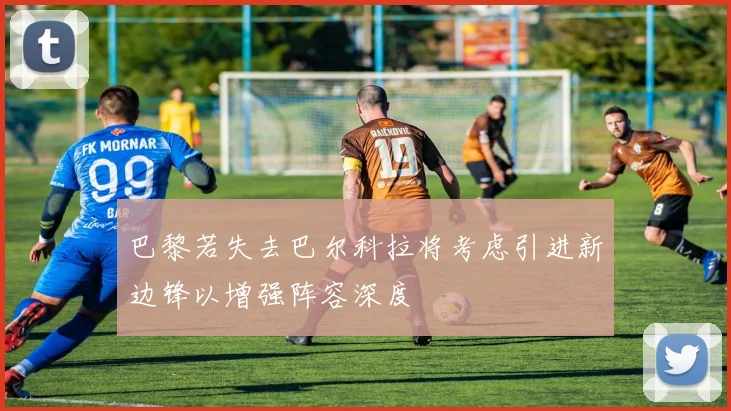 巴黎若失去巴尔科拉将考虑引进新边锋以增强阵容深度